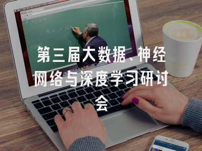 第三届大数据、神经网络与深度学习研讨会
