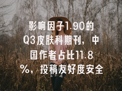 影响因子1.90的Q3皮肤科期刊,中国作者占比11.8%,投稿友好度安全