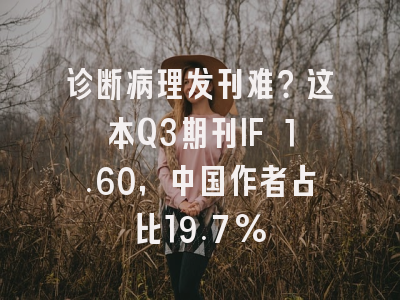 诊断病理发刊难？这本Q3期刊IF 1.60，中国作者占比19.7%