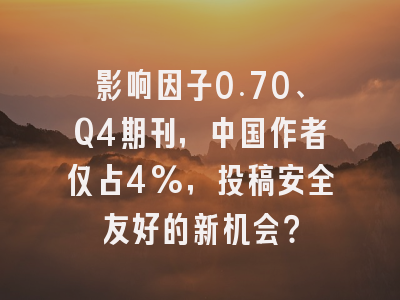 影响因子0.70、Q4期刊,中国作者仅占4%,投稿安全友好的新机会?