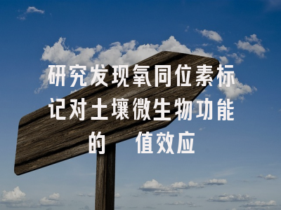 研究发现氧同位素标记对土壤微生物功能的阈值效应