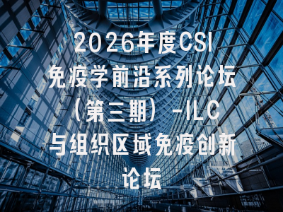 2026年度CSI免疫学前沿系列论坛(第三期)-ILC与组织区域免疫创新论坛