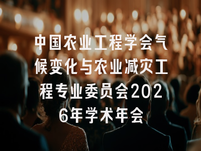 中国农业工程学会气候变化与农业减灾工程专业委员会2026年学术年会
