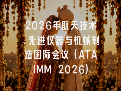 2026年航天技术、先进仪器与机械制造国际会议（ATAIMM 2026）