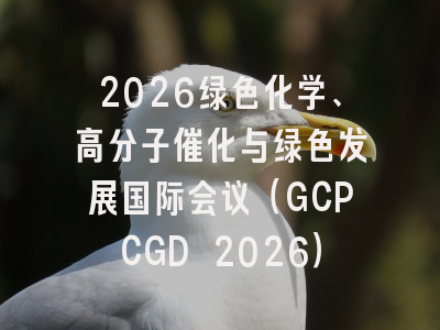 2026绿色化学、高分子催化与绿色发展国际会议(GCPCGD 2026)