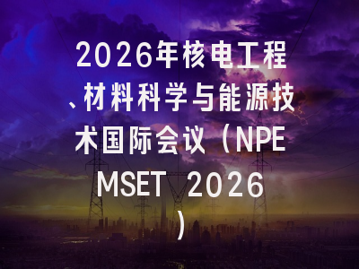2026年核电工程、材料科学与能源技术国际会议(NPEMSET 2026)