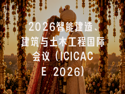 2026智能建造、建筑与土木工程国际会议（ICICACE 2026）