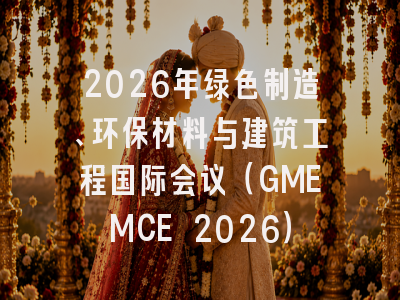 2026年绿色制造、环保材料与建筑工程国际会议（GMEMCE 2026）