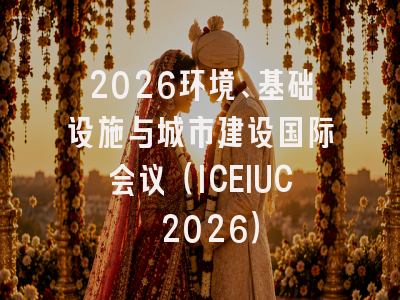 2026环境、基础设施与城市建设国际会议(ICEIUC 2026)