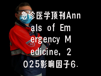 急诊医学顶刊Annals of Emergency Medicine,2025影响因子6.50,中科