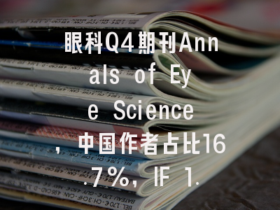 眼科Q4期刊Annals of Eye Science,中国作者占比16.7%,IF 1.00安全投