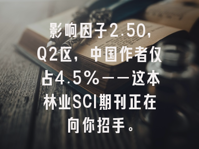 影响因子2.50,Q2区,中国作者仅占4.5%——这本林业SCI期刊正在向你招手。