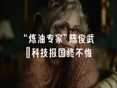“炼油专家”陈俊武：科技报国终不悔