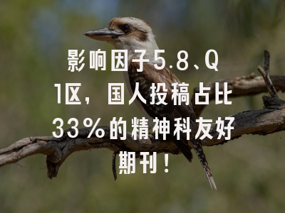 影响因子5.8、Q1区，国人投稿占比33%的精神科友好期刊！