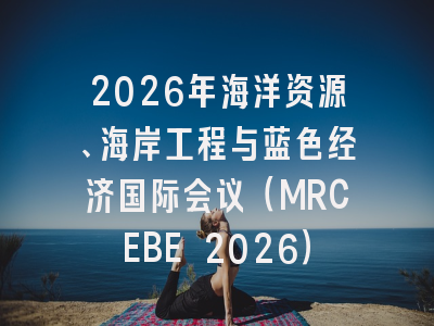 2026年海洋资源、海岸工程与蓝色经济国际会议（MRCEBE 2026）