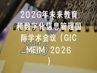 2026年未来教育和数字化信息管理国际学术会议（GICMEIM 2026）