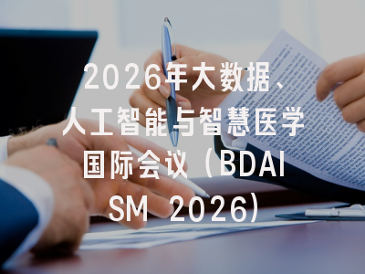 2026年大数据、人工智能与智慧医学国际会议(BDAISM 2026)