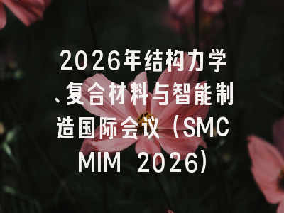 2026年结构力学、复合材料与智能制造国际会议（SMCMIM 2026）