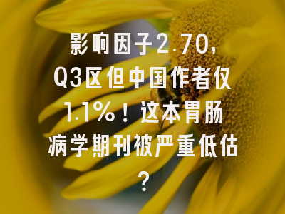 影响因子2.70，Q3区但中国作者仅1.1%！这本胃肠病学期刊被严重低估？
