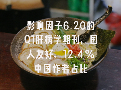 影响因子6.20的Q1肝病学期刊,国人友好,12.4%中国作者占比