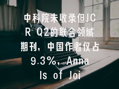 中科院未收录但JCR Q2的联合领域期刊，中国作者仅占9.3%，Annals of Joint邀你突