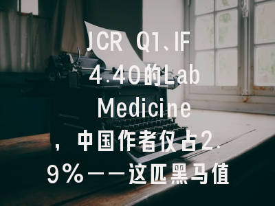 JCR Q1、IF 4.40的Lab Medicine,中国作者仅占2.9%——这匹黑马值得关注