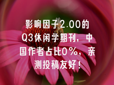 影响因子2.00的Q3休闲学期刊,中国作者占比0%,亲测投稿友好!
