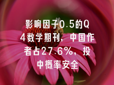 影响因子0.5的Q4数学期刊，中国作者占27.6%，投中概率安全