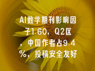 AI数学期刊影响因子1.60，Q2区，中国作者占9.4%，投稿安全友好