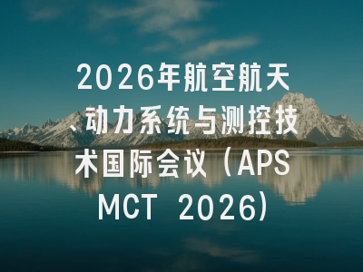2026年航空航天、动力系统与测控技术国际会议(APSMCT 2026)