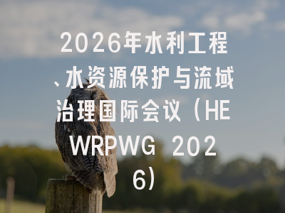 2026年水利工程、水资源保护与流域治理国际会议(HEWRPWG 2026)