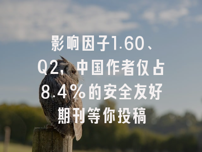 影响因子1.60、Q2，中国作者仅占8.4%的安全友好期刊等你投稿
