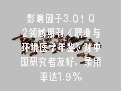 影响因子3.0!Q2领域期刊《职业与环境医学年鉴》对中国研究者友好,录用率达1.9%