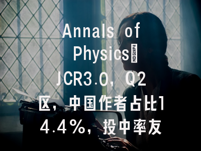 Annals of Physics：JCR3.0，Q2区，中国作者占比14.4%，投中率友好的经典物