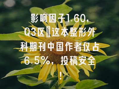 影响因子1.60，Q3区：这本整形外科期刊中国作者仅占6.5%，投稿安全！