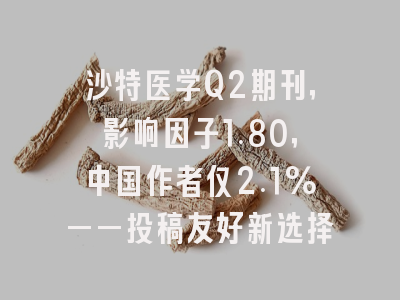 沙特医学Q2期刊,影响因子1.80,中国作者仅2.1%——投稿友好新选择