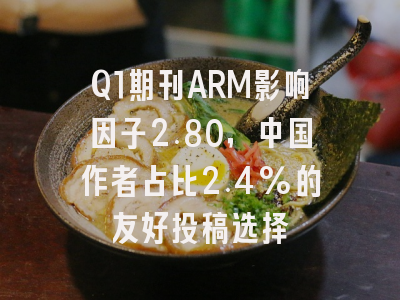 Q1期刊ARM影响因子2.80,中国作者占比2.4%的友好投稿选择