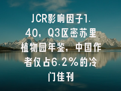 JCR影响因子1.40，Q3区密苏里植物园年鉴，中国作者仅占6.2%的冷门佳刊