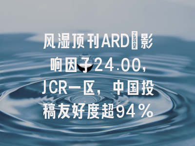 风湿顶刊ARD:影响因子24.00,JCR一区,中国投稿友好度超94%