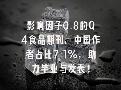 影响因子0.8的Q4食品期刊，中国作者占比7.1%，助力毕业与发表！