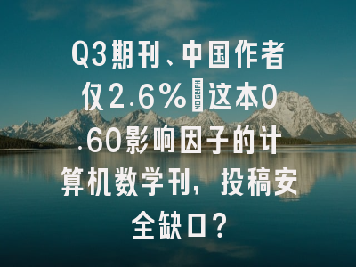 Q3期刊、中国作者仅2.6%:这本0.60影响因子的计算机数学刊,投稿安全缺口?