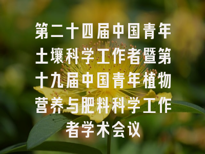 第二十四届中国青年土壤科学工作者暨第十九届中国青年植物营养与肥料科学工作者学术会议