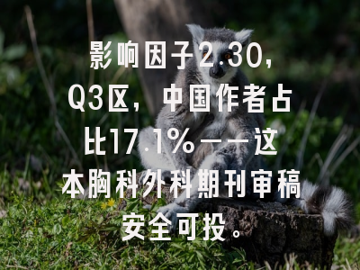 影响因子2.30，Q3区，中国作者占比17.1%——这本胸科外科期刊审稿安全可投。