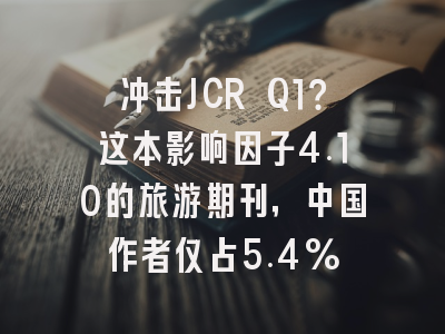 冲击JCR Q1？这本影响因子4.10的旅游期刊，中国作者仅占5.4%