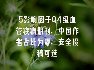 5影响因子Q4级血管疾病期刊，中国作者占比为零，安全投稿可选
