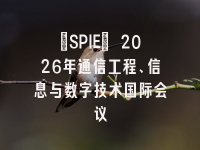 [SPIE] 2026年通信工程、信息与数字技术国际会议