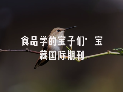 食品学的宝子们·宝藏国际期刊