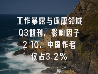 工作暴露与健康领域Q3期刊，影响因子2.10，中国作者仅占3.2%