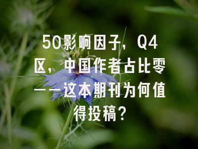50影响因子,Q4区,中国作者占比零——这本期刊为何值得投稿?
