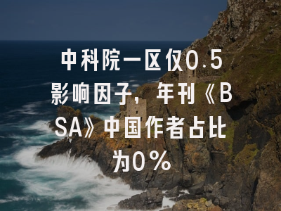 中科院一区仅0.5影响因子，年刊《BSA》中国作者占比为0%